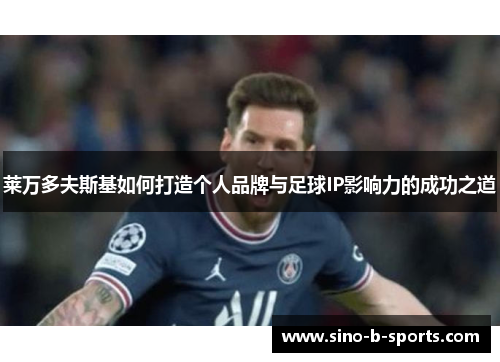 莱万多夫斯基如何打造个人品牌与足球IP影响力的成功之道