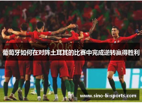 葡萄牙如何在对阵土耳其的比赛中完成逆转赢得胜利