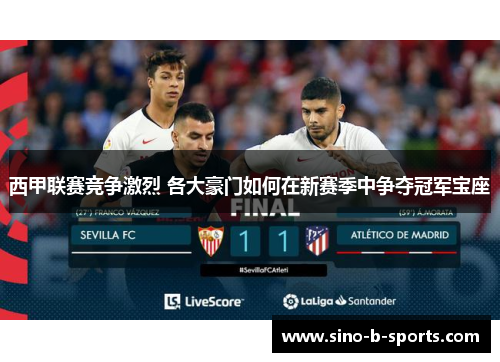 西甲联赛竞争激烈 各大豪门如何在新赛季中争夺冠军宝座