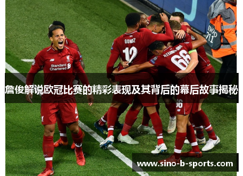 詹俊解说欧冠比赛的精彩表现及其背后的幕后故事揭秘 詹俊解说欧冠比赛的精彩表现及其背后的幕后故事揭秘