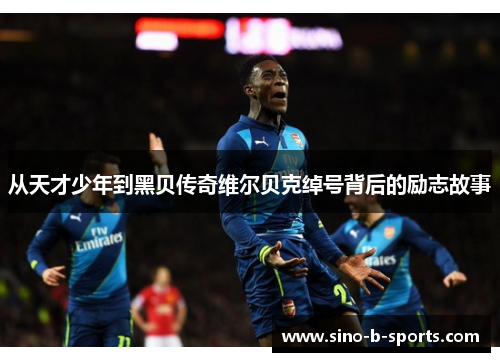 从天才少年到黑贝传奇维尔贝克绰号背后的励志故事