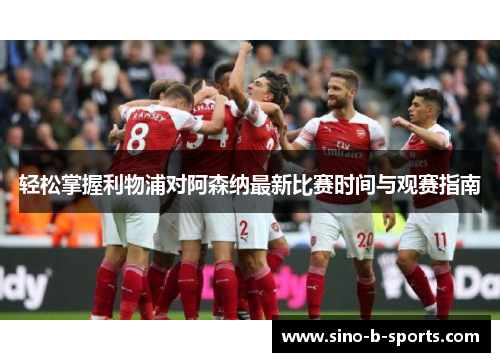 轻松掌握利物浦对阿森纳最新比赛时间与观赛指南