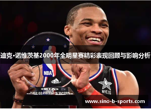 迪克·诺维茨基2000年全明星赛精彩表现回顾与影响分析 迪克·诺维茨基2000年全明星赛精彩表现回顾与影响分析