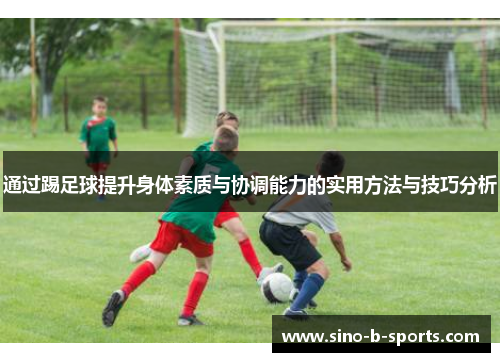 通过踢足球提升身体素质与协调能力的实用方法与技巧分析