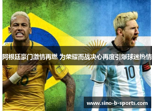 阿根廷豪门激情再燃 为荣耀而战决心再度引爆球迷热情