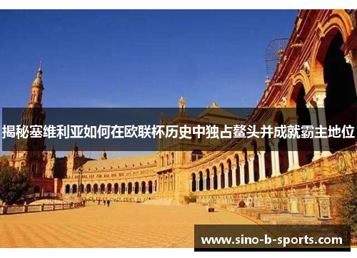 揭秘塞维利亚如何在欧联杯历史中独占鳌头并成就霸主地位 揭秘塞维利亚如何在欧联杯历史中独占鳌头并成就霸主地位