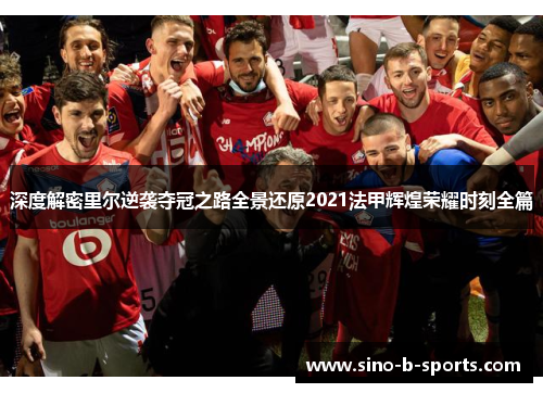 深度解密里尔逆袭夺冠之路全景还原2021法甲辉煌荣耀时刻全篇