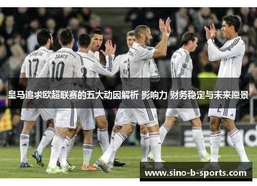 皇马追求欧超联赛的五大动因解析 影响力 财务稳定与未来愿景 皇马追求欧超联赛的五大动因解析 影响力 财务稳定与未来愿景