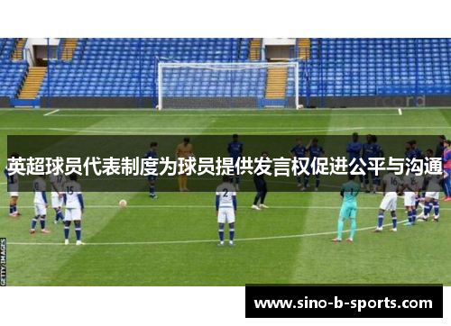 英超球员代表制度为球员提供发言权促进公平与沟通