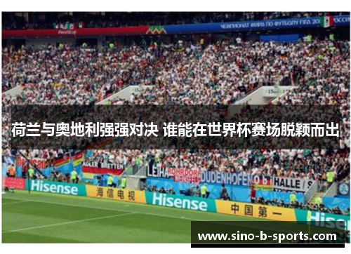 荷兰与奥地利强强对决 谁能在世界杯赛场脱颖而出