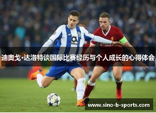 迪奥戈·达洛特谈国际比赛经历与个人成长的心得体会