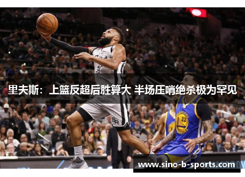 里夫斯:上篮反超后胜算大 半场压哨绝杀极为罕见 里夫斯:上篮反超后胜算大 半场压哨绝杀极为罕见