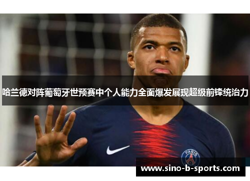 哈兰德对阵葡萄牙世预赛中个人能力全面爆发展现超级前锋统治力