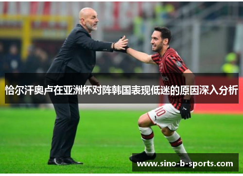 恰尔汗奥卢在亚洲杯对阵韩国表现低迷的原因深入分析