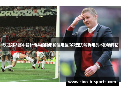 欧冠淘汰赛中替补奇兵的隐形价值与胜负决定力解析与战术影响评估
