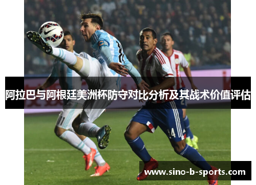阿拉巴与阿根廷美洲杯防守对比分析及其战术价值评估