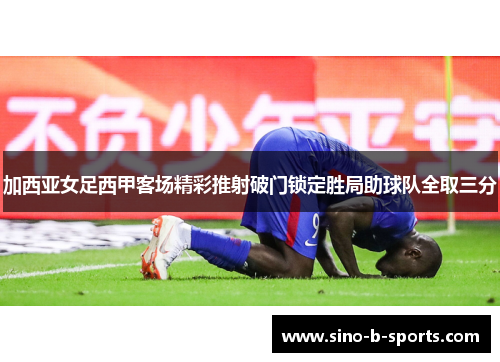 加西亚女足西甲客场精彩推射破门锁定胜局助球队全取三分