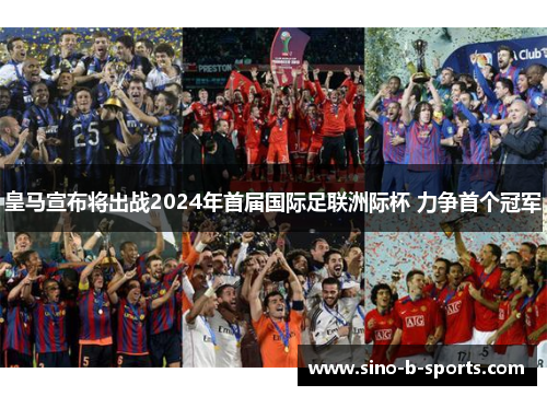 皇马宣布将出战2024年首届国际足联洲际杯 力争首个冠军 皇马宣布将出战2024年首届国际足联洲际杯 力争首个冠军