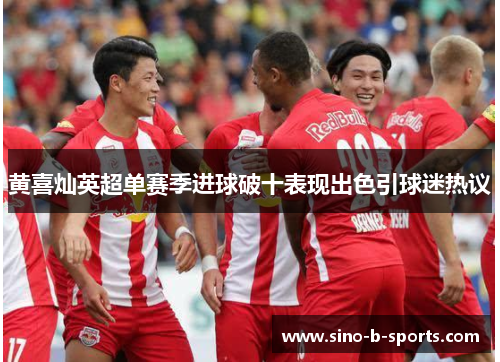 黄喜灿英超单赛季进球破十表现出色引球迷热议
