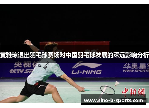 黄雅琼退出羽毛球赛场对中国羽毛球发展的深远影响分析