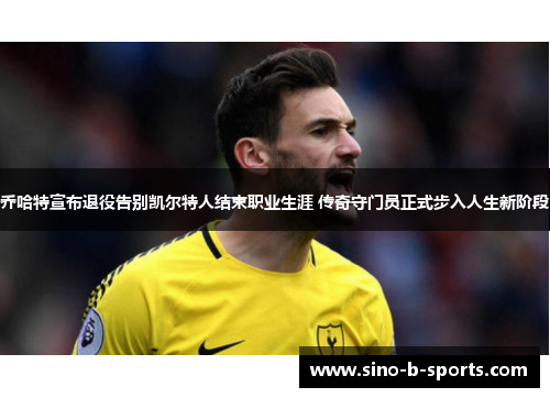 乔哈特宣布退役告别凯尔特人结束职业生涯 传奇守门员正式步入人生新阶段